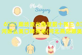 🐘 廊坊激光除皱前十强三 🐟 河娜么美口碑揭秘(河北燕郊娜美整形医院)